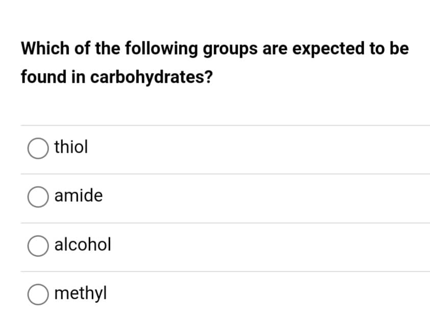 Which of the following groups are expected to be
found in carbohydrates?
O thiol
O amide
O alcohol
O methyl
