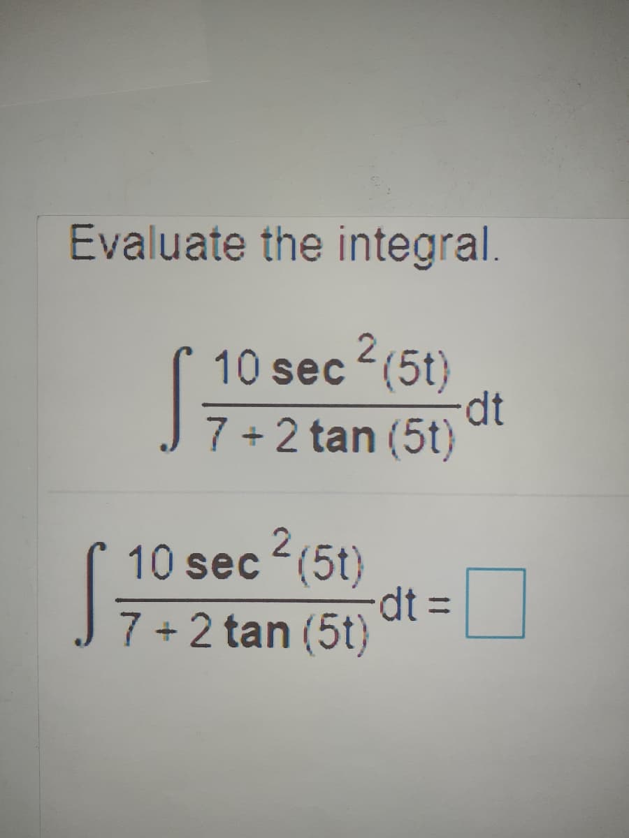 Evaluate the integral.
10 sec (5t)
dt
7 + 2 tan (5t)
10 sec (5t)
dt%3D
7 +2 tan (5t)
%3D
