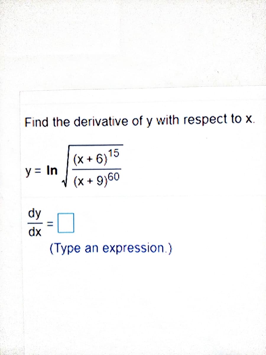 Find the derivative of y with respect to X.
15
(x + 6)
y = In
(x + 9)60
dy
%3D
dx
(Type an expression.)
