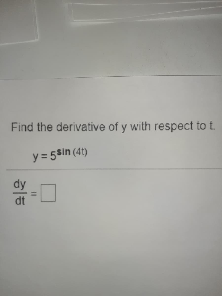 Find the derivative of y with respect to t.
y = 5sin (4t)
dt
