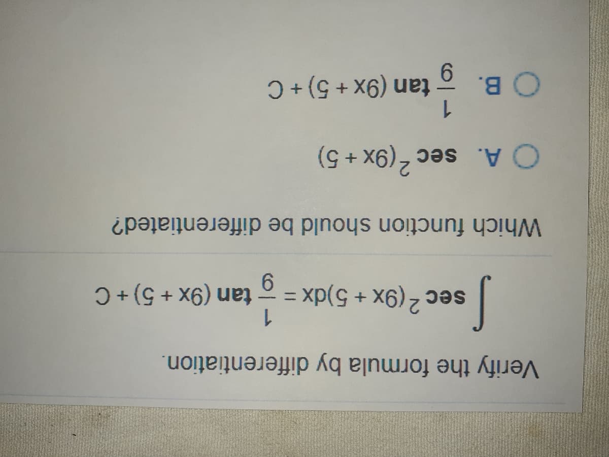 Verify the formula by differentiation.
sec2 (9x + 5)dx =
1.
tan (9x + 5) + C
6.
Which function should be differentiated?
O A. sec2(9x + 5)
1.
O B. tan (9x + 5) + C
6.
