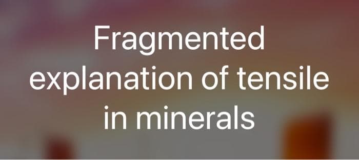 Fragmented
explanation of tensile
in minerals
