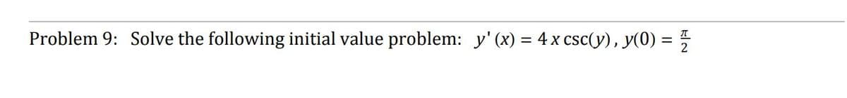 프
Problem 9: Solve the following initial value problem: y'(x) = 4 x csc(y), y(0) = 2