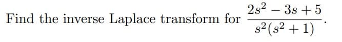 2s2
- 3s + 5
-
Find the inverse Laplace transform for
s2 (s? + 1)
