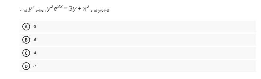 Find y' when ye2x =3y+x²
and y(0)=3
A -5
B) -6
D) -7
