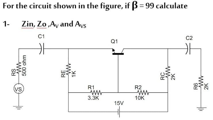 For the circuit shown in the figure, if 3 = 99 calculate
1-
Zin, Zo ,Ay and Avs
C1
C2
Q1
(VS
R1
R2
3.3K
10K
15V
RS
500 ohm
RE
1K
RC
2K
ww
2K
