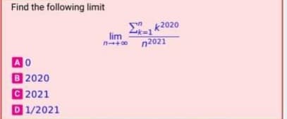Find the following limit
Snk2020
k%3D1
n2021
10
国2020
C 2021
D1/2021
