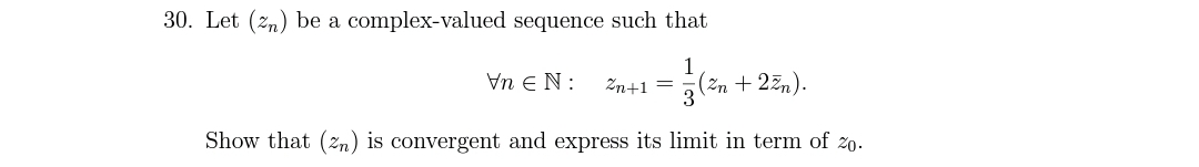 30. Let (zn) be a complex-valued sequence such that
Vn e N:
1
(Zn + 2zn).
Zn+1 =
Show that (zn) is convergent and express its limit in term of 20.
