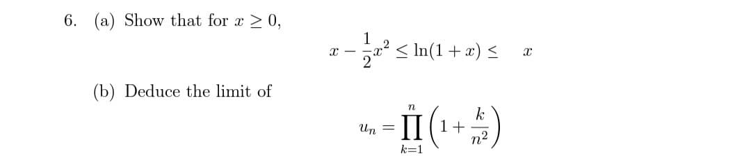 6. (a) Show that for x > 0,
1
< In(1+x) <
(b) Deduce the limit of
I (1 + 4)
n
k
Un =
n2
k=1
