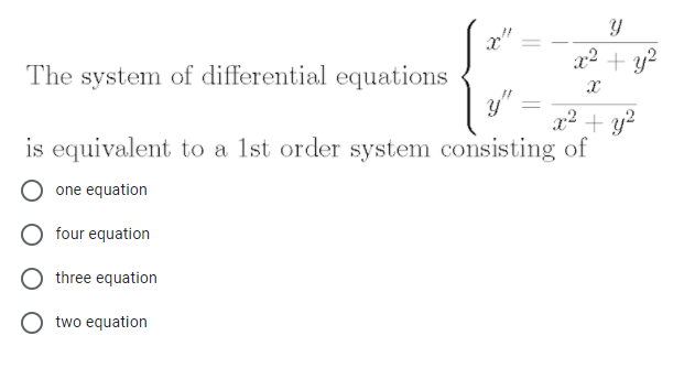 x2 + y?
The system of differential equations
y"
x2 + y?
is equivalent to a 1st order system consisting of
one equation
four equation
three equation
O two equation
