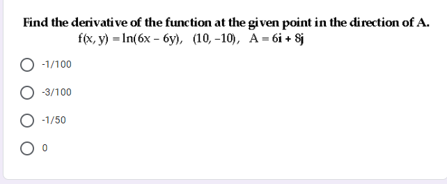 Find the derivative of the function at the given point in the direction of A.
f(x, y) = In(6x - 6y), (10, -10), A= 6i + Sj
-1/100
-3/100
-1/50
