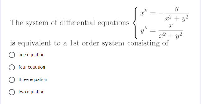 x2 + y?
The system of differential equations
y" =
x2
+ y?
is equivalent to a 1st order system consisting of
one equation
four equation
three equation
two equation

