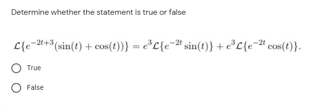 Determine whether the statement is true or false
-2t
L{e=#+3(sin(t) + cos(t))} = e°L{e=# sin(t)} + e*L{e=# cos(t)}.
-2t+3
True
False
