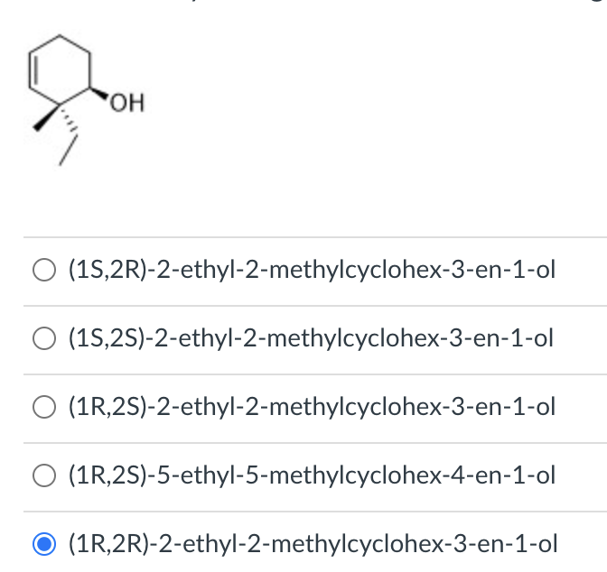 HO,
(1S,2R)-2-ethyl-2-methylcyclohex-3-en-1-ol
(1S,2S)-2-ethyl-2-methylcyclohex-3-en-1-ol
O (1R,2S)-2-ethyl-2-methylcyclohex-3-en-1-ol
(1R,2S)-5-ethyl-5-methylcyclohex-4-en-1-ol
(1R,2R)-2-ethyl-2-methylcyclohex-3-en-1-ol
