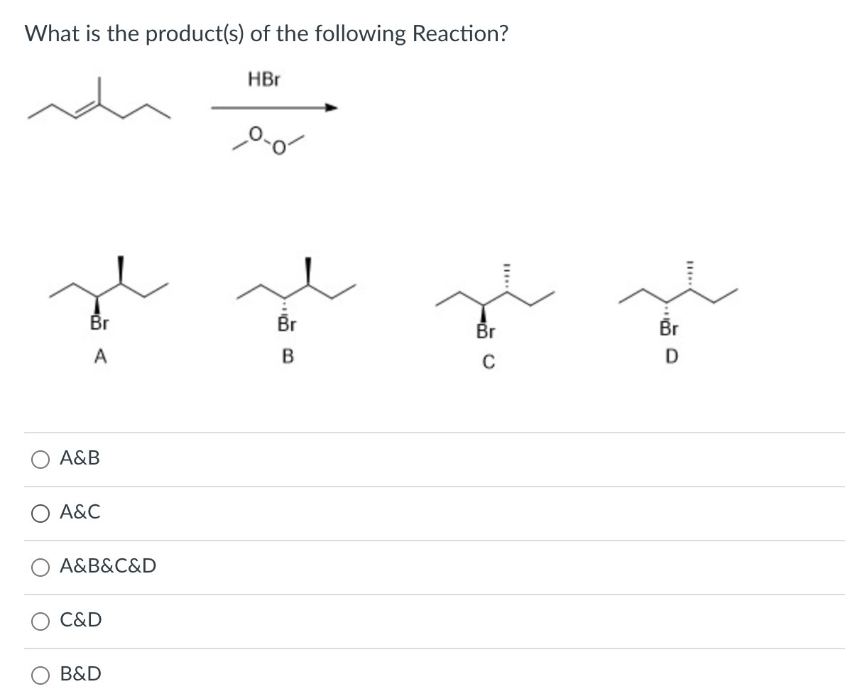 What is the product(s) of the following Reaction?
HBr
Br
Br
Br
Br
A
D
O A&B
A&C
A&B&C&D
C&D
B&D
