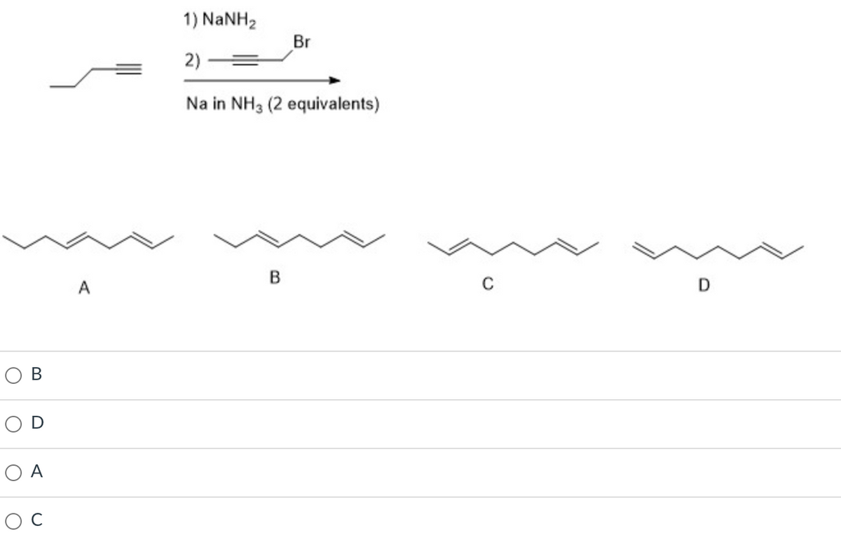 1) NaNH2
Br
2)
Na in NH3 (2 equivalents)
A
D
В
O A
