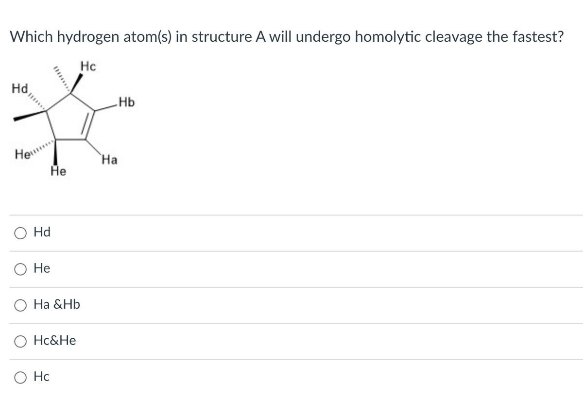 Which hydrogen atom(s) in structure A will undergo homolytic cleavage the fastest?
Hc
Hd,
Hb
He..
Не
На
Hd
Не
О На &НЬ
Hc&He
O Ho
