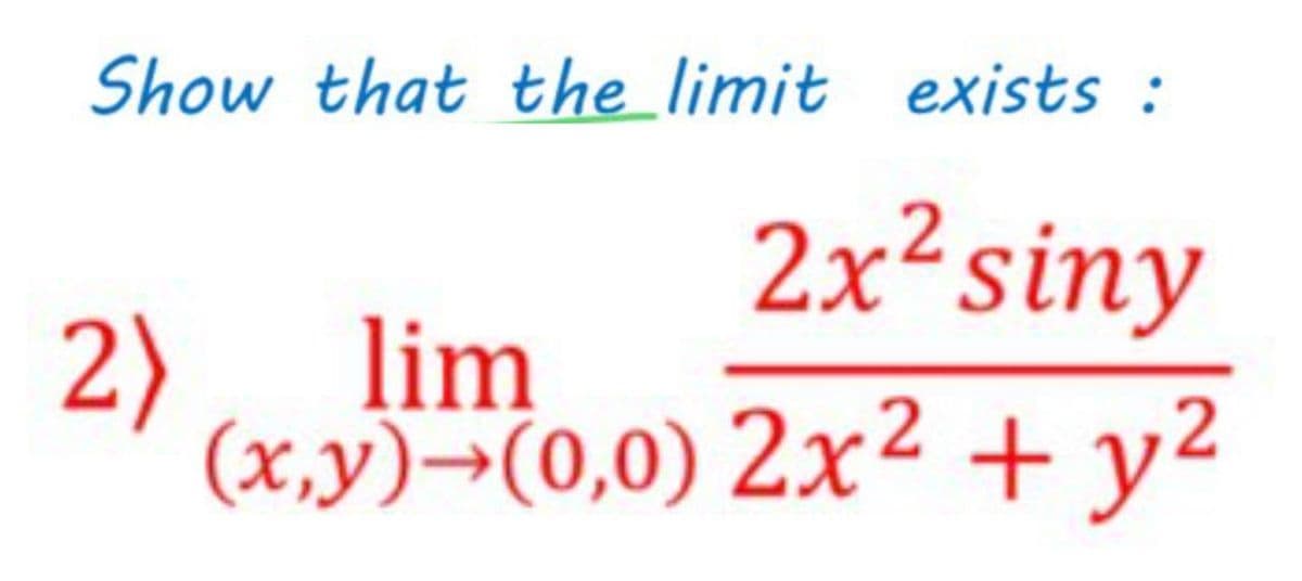 Show that the limit exists :
2x²siny
2)
lim
(x,y)→(0,0) 2x² + y²
