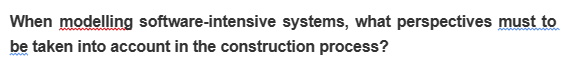 When modelling software-intensive systems, what perspectives must to
be taken into account in the construction process?