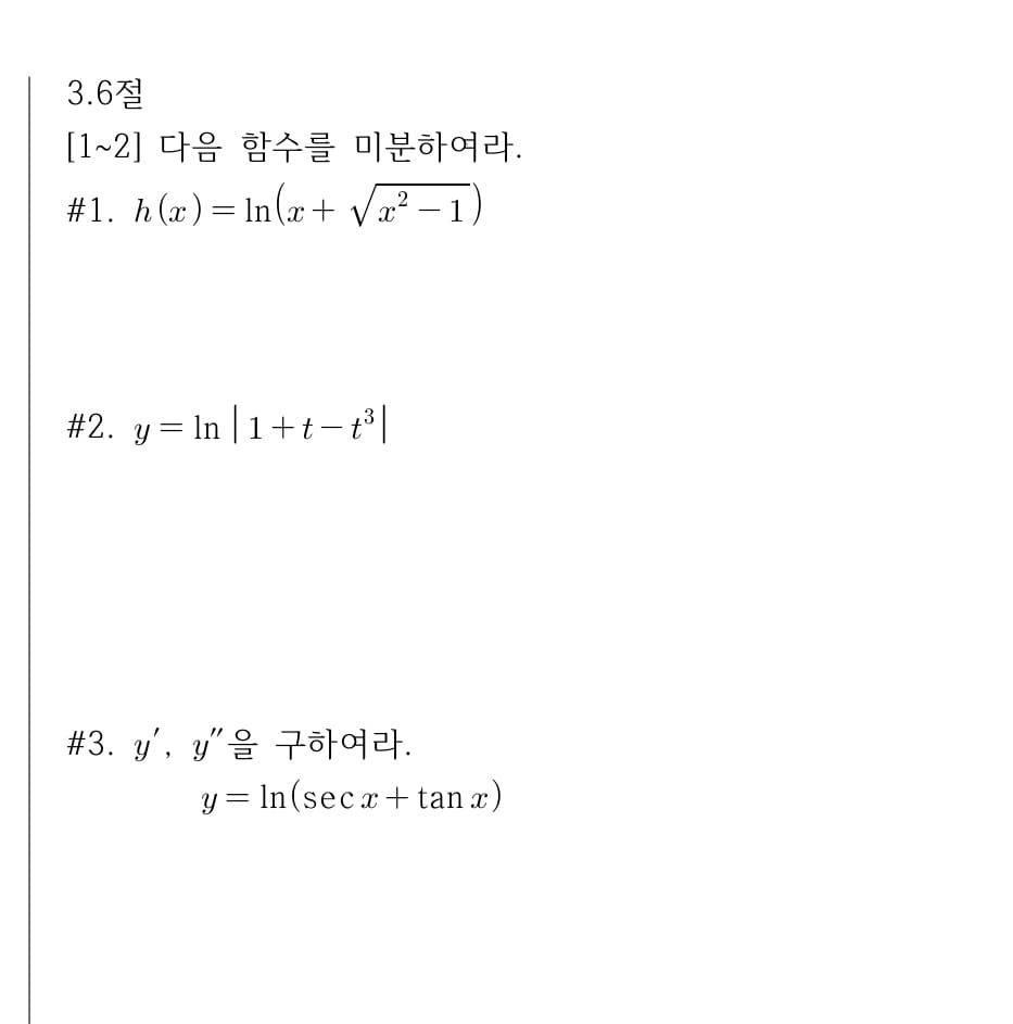 3.6절
[1~2] 다음 함수를 미분하여라.
#1. h(a)= In(r+ V – 1)
-
#2. y = In | 1+t– t³ |
#3. y', y"을 구하여 라.
y = In(secx+ tan x)
