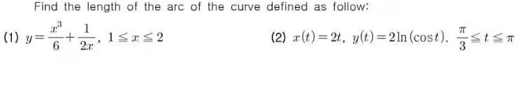 Find the length of the arc of the curve defined as follow:
1
(1) y=
(2) r(t)=2t, y(t) =21n (cost).
2x'
3
