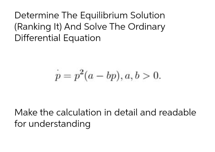 Determine The Equilibrium Solution
(Ranking It) And Solve The Ordinary
Differential Equation
p= p°(a – bp), a, b > 0.
-
Make the calculation in detail and readable
for understanding
