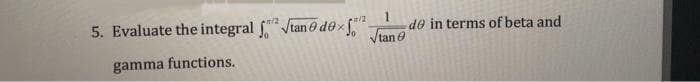 5. Evaluate the integral Vtan o dô x
1
de in terms of beta and
Vtan e
/2
gamma functions.
