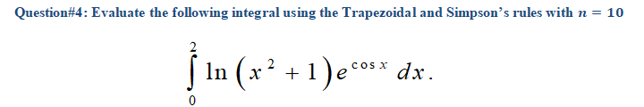 Question#4: Evaluate the following integral using the Trapezoidal and Simpson's rules with n = 10
In (x² +1)e°** dx.
COs X
