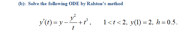 (b): Solve the following ODE by Ralston's method
y'(t) = y -+
1<t<2, y(1) = 2, h= 0.5.
t
