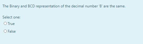 The Binary and BCD representation of the decimal number '8' are the same.
Select one:
O True
O False
