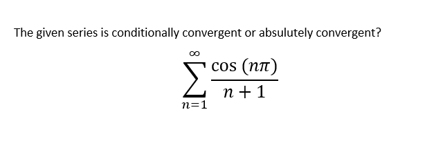The given series is conditionally convergent or absulutely convergent?
cos (nn)
Σ
п+1
n=1
