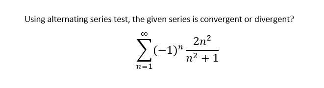 Using alternating series test, the given series is convergent or divergent?
00
2n2
-1)".
n2 + 1
n=1
