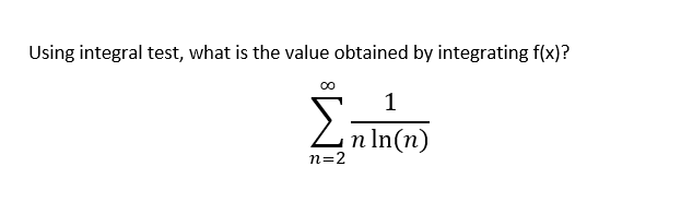 Using integral test, what is the value obtained by integrating f(x)?
00
1
Zn In(n)
n=2
