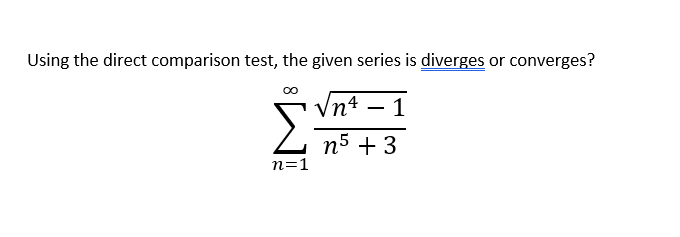 Using the direct comparison test, the given series is diverges or converges?
Vn4 – 1
n5 + 3
n=1
