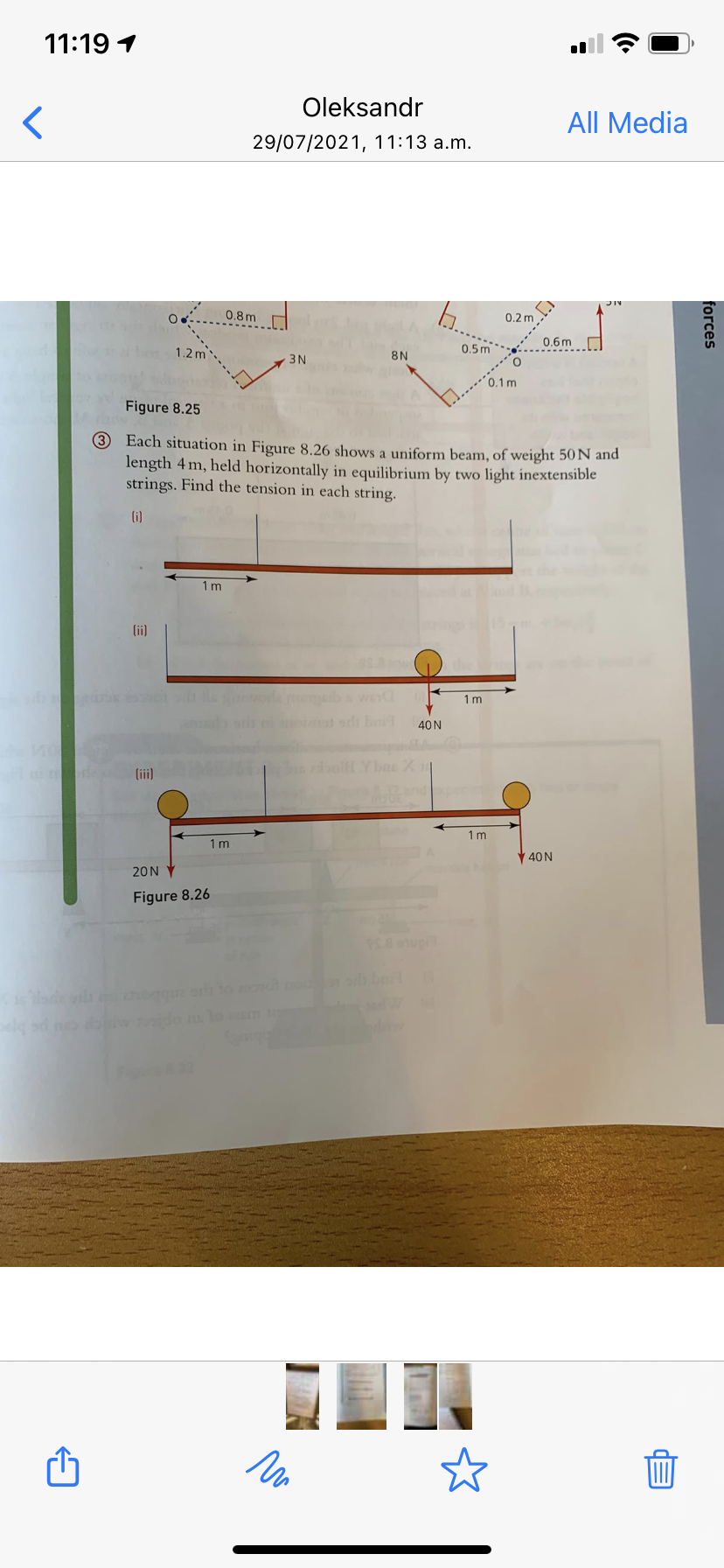 11:19 1
Oleksandr
All Media
29/07/2021, 11:13 a.m.
O 0.8m
0.2 m
0.6m
1.2 m
0.5m
3N
8N
0.1 m
Figure 8.25
3 Each situation in Figure 8.26 shows a uniform beam, of weight 50N and
length 4 m, held horizontally in equilibrium by two light inextensible
strings. Find the tension in each string.
(i)
1m
(ii)
1m
40N
(iii)
1m
1m
Y 40N
20N
Figure 8.26
dla o h b
led n
wdo m lo
forces
