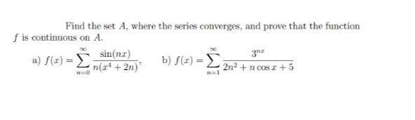 Find the set A, where the series converges, and prove that the function
f is continuous on A.
sin(nz)
a) S(1) = Ln[I" + 2n)'
b) f(x) = £
2n² + n cos x + 5
