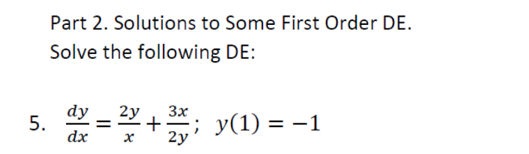 Part 2. Solutions to Some First Order DE.
Solve the following DE:
3x
dy 2y
5.
+ ;;_y(1) =
dx
x 2y
==