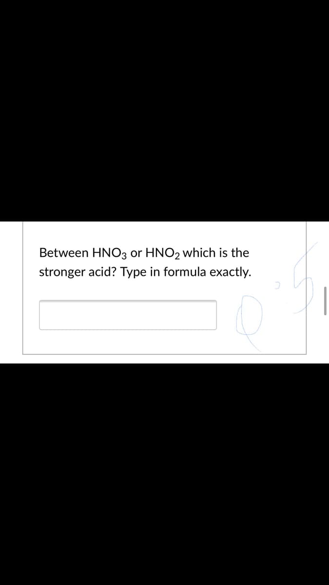 Between HNO3 or HNO2 which is the
stronger acid? Type in formula exactly.
