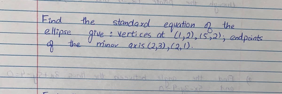 Find
the.
standard equation R the
:vertices at '(1,22,15,2); endpoint.
minor axis (2,3),2,).
ellipse
grve:
qthe
of
att
अमयी
एिषगरे
