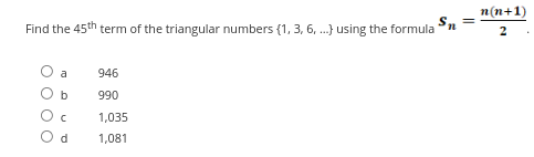 Find the 45th term of the triangular numbers (1, 3, 6, ...) using the formula
a
b
C
d
946
990
1,035
1,081
'n
=
n(n+1)
2
