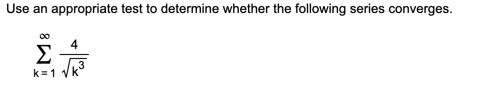 Use an appropriate test to determine whether the following series converges.
4
Σ
3
k =1 vk
