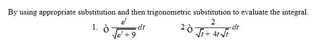 By using appropriate substitution and then trigonometric substitution to evaluate the integral.
e
dt
2
1. ò
dt
Ve'+ 9
Vi+ 4t t

