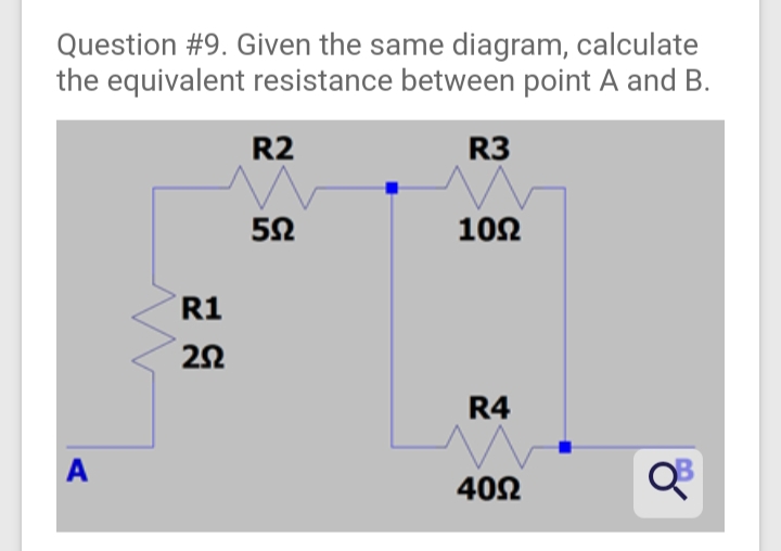 Question #9. Given the same diagram, calculate
the equivalent resistance between point A and B.
R2
R3
10Ω
R1
R4
A
402
