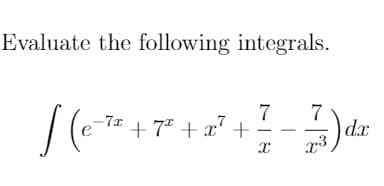 Evaluate the following integrals.
7
+ 7* + x' +
7
dx
-7.x
