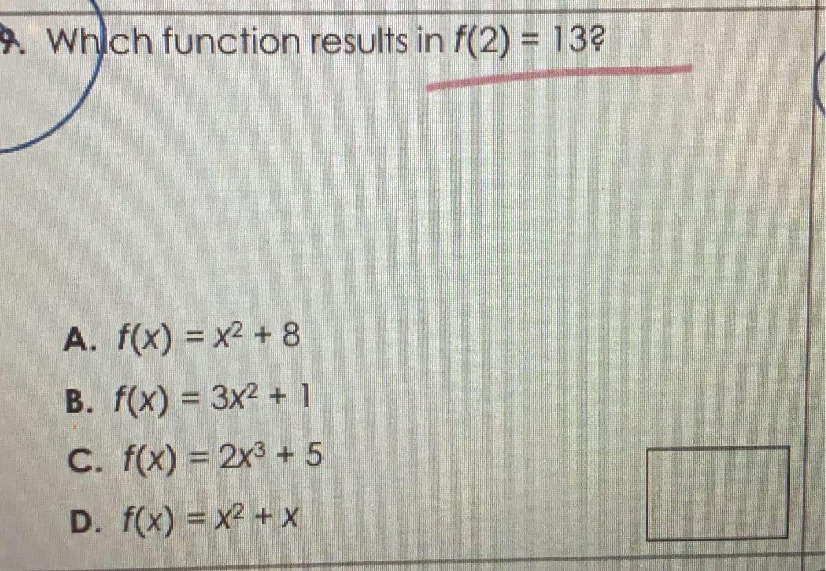 9.Which function results in f(2) = 13?
A. f(x) = x2 + 8
B. f(x) = 3x2 + 1
%3D
C. f(x) = 2x3 + 5
D. f(x) = x2 + x
