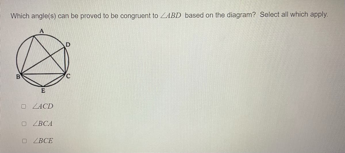 Which angle(s) can be proved to be congruent to ZABD based on the diagram? Select all which apply.
C
O ZACD
ВСА
O ZBCE
