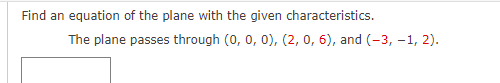 Find an equation of the plane with the given characteristics.
The plane passes through (0, 0, 0), (2, 0, 6), and (-3, -1, 2).
