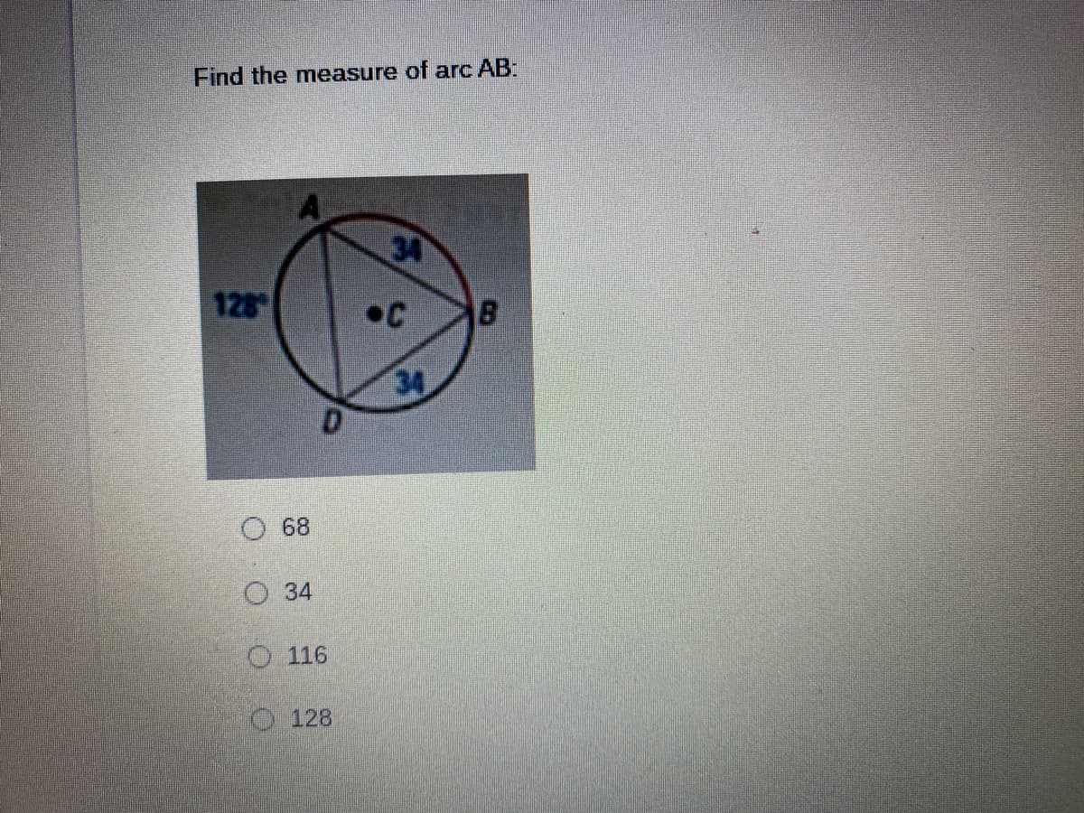 Find the measure of arc AB:
34
128
•C
34
O 68
O 34
O 116
128
