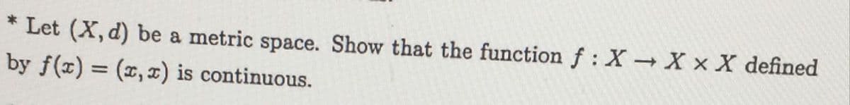 Let (X, d) be a metric space. Show that the function f :X X x X defined
by f(x) = (x, x) is continuous.
%3D
