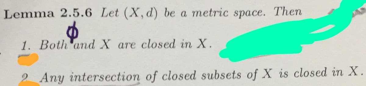 Lemma 2.5.6 Let (X, d) be a metric space. Then
1. Both and X are closed in X.
2 Any intersection of closed subsets of X is closed in X.
